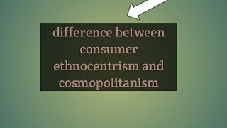 state the difference between consumer ethnocentrism and cosmopolitanism with examples [upl. by Aneehsat]