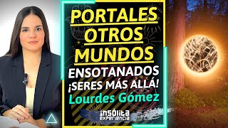 ESPECIAL I PORTALES A OTROS MUNDOS y Ensotanados ¿Seres del MÁS ALLA ¡Están aquí LOURDES GÓMEZ [upl. by Bazil]