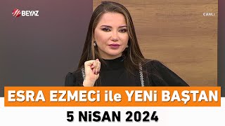 Esra Ezmeci ile Yeni Baştan 5 Nisan 2024 [upl. by Manfred]