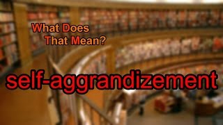 What does selfaggrandizement mean [upl. by Esor]