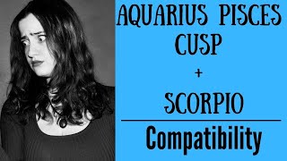 Aquarius Pisces Cusp  Scorpio  COMPATIBILITY [upl. by Cottle]