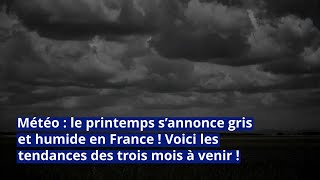 Météo le printemps s’annonce gris et humide en France  Voici les tendances des trois mois à venir [upl. by Meyeroff]