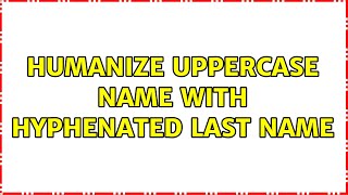 Humanize uppercase name with hyphenated last name [upl. by Werdna]