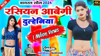 रशियन आवेगी दुल्हनियां viral song 2024 rasiyan abegee dulhan  सिंगर केशव कुशवाह [upl. by Yleoj]