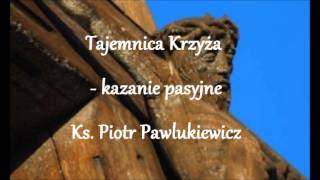 Tajemnica Krzyża  kazanie pasyjne  Ks Piotr Pawlukiewicz autor [upl. by Mozza]