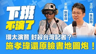 環太演習封殺台灣記者？施孝瑋還原臉書地圖炮！【下班不演了】20240801 [upl. by Kcirneh837]