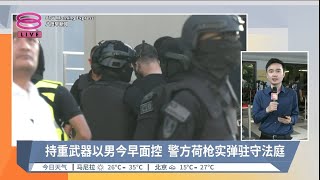 持重武器以男今早面控 警方荷枪实弹驻守法庭  现场连线【20240412 八度早新闻】 [upl. by Elsbeth]