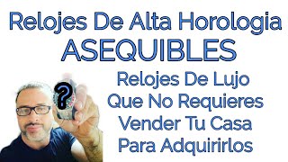 Alta Horologia Asequible 4 Relojes De Lujo Qué No Tienes Que Vender TU Casa Para Obtener [upl. by Mcclimans]