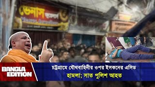 চট্রগ্রামে যৌথবাহিনীর ওপর ইসকনের এ সিড হামলা সাত পুলিশ আহত  ISKCON  News  Bangla Edition [upl. by Neerehs]