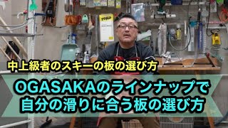 【中上級者のスキー板の選び方とは？】OGASAKAのラインナップで自分の滑りに合う板の探し方！ [upl. by Elimac]