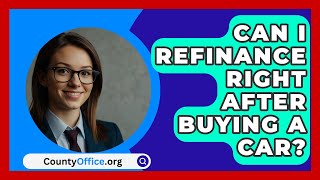 Can I Refinance Right After Buying A Car  CountyOfficeorg [upl. by Neetsirhc]