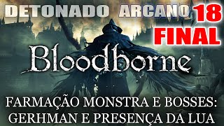 BLOODBORNE DETONADO ARCANE BUILD 18 FINAL  FARMAÇÃO MONSTRA E ÚLTIMOS BOSSES [upl. by Arocat]