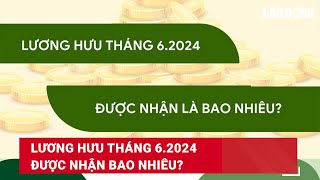 Lương hưu tháng 62024 được nhận bao nhiêu  Báo Lao Động [upl. by Odnarb415]