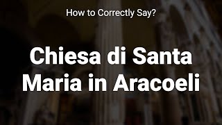 How to Correctly Pronounce Chiesa di Santa Maria in Aracoeli Rome Italy [upl. by Dorej]