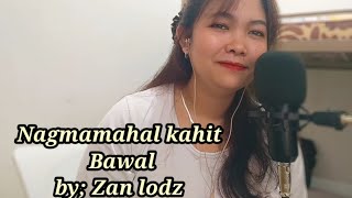 NAGMAMAHAL KAHIT BAWALCOVER amp LYRICS BY ZAN LODZ [upl. by Lawford]