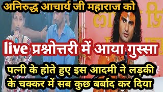 live प्रश्नोत्तरी में अनिरुद्धआचार्यजी महाराज को आया गुस्सा😡 कलयुगी आदमी का लड़की से है चक्कर katha [upl. by Oirromed]