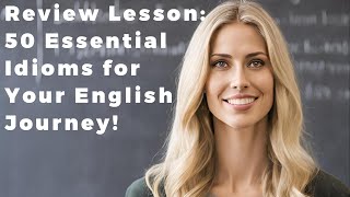 Review Lesson 50 Essential Idioms for Your English Journey [upl. by Amalie]