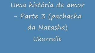 Ukurrale  Uma Historia de Amor parte 3 pachacha da Natasha [upl. by Lynelle]