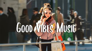 Good Vibes Music 🍀 Songs that makes you feel better mood  Chill Vibes [upl. by Anemij]