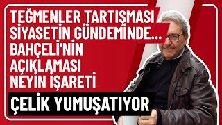 TEĞMENLER TARTIŞMASI SİYASETİN GÜNDEMİNDE BAHÇELİNİN AÇIKLAMASI NEYİN İŞARETİ ÇELİK YUMUŞATIYOR [upl. by Sabian]