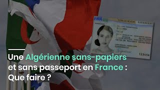 Une Algérienne sanspapiers et sans passeport en France  Que faire [upl. by Gnuoy]