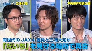 【JAXA×三浦大知】沖縄特別対談企画！同世代のJAXA職員と三浦大知が「だいち」を見守る場所で再会 [upl. by Huber]