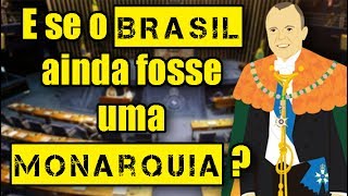 E SE O BRASIL AINDA FOSSE UMA MONARQUIA [upl. by Elrebmik17]