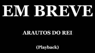 EM BREVE  ARAUTOS DO REI PLAYBACK [upl. by Kary]