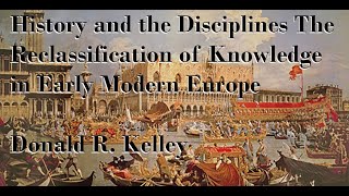 HISTORY amp THE DISCIPLINES RECLASSIFICATION OF KNOWLEDGE IN EARLY MODERN EUROPE D KELLEY PART 2 [upl. by Lightman]