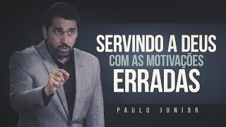 Servindo a Deus Com Motivações Erradas  Paulo Junior [upl. by Chun]