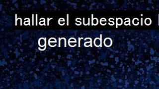 Sub espacios generados hallar el sub espacio generado LA ejemplo resuelto [upl. by Ymer]