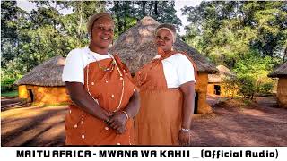 MAITU AFRICA  MWANA WA KAHII  Official Audio [upl. by Anig777]