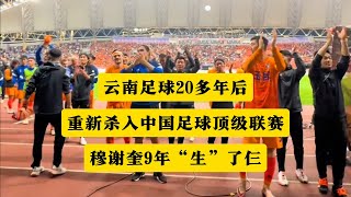 云南足球时隔21年后，再次进入中国足球顶级联赛！37岁的穆谢奎9年帮助三个球队升级中超！丨云南足球丨海埂基地丨云南红塔丨中国足球丨拓东体育场丨穆谢奎 [upl. by Necaj]