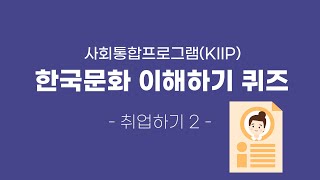 한국문화 이해하기 퀴즈 사회통합프로그램KIIP Korea Immigration amp Integration Program QUIZ 32회 취업하기2 [upl. by Ayotan228]