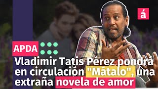 Vladimir Tatis Pérez pondrá en circulación quotMátaloquot una extraña novela de amor [upl. by Eltsyek538]