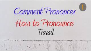 How to Pronounce – Comment Prononcer  Travail WorkJob [upl. by Ttocserp403]