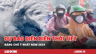 Dự báo diễn biến thời tiết đáng chú ý nhất năm 2024 Báo Lao Động [upl. by Body]