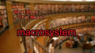 What does macrosystem mean [upl. by Nylzor548]