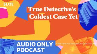 True Detective’s Coldest Case Yet  Culture Gabfest [upl. by Norda]