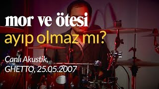 mor ve ötesi  Ayıp Olmaz Mı Canlı Akustik 25052007 [upl. by Naitsirk]