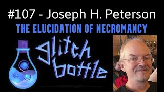 107  The Elucidation of Necromancy with Joseph H Peterson  Glitch Bottle [upl. by Harrad]