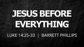 Jesus Before Everything  Luke 142533  Barrett Phillips [upl. by Telrahc]