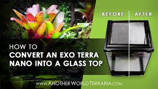 How to Convert an Exo Terra Nano Terrarium To a Glass Top [upl. by Walters]