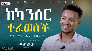 ከካንሰር ተፈወሰች EncounterSemayTube Demasko Abel Kebede [upl. by Sum]