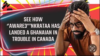 SEE HOW ‘’AWARE3’’’NKRATAA HAS LANDED A GHANAIAN IN TROUBLE IN CANADA 🇨🇦 [upl. by Gregorius]