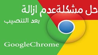 حل مشكلة عدم ازالة برنامج Google Chrome بعد تثبيت على جهازك [upl. by Felice]