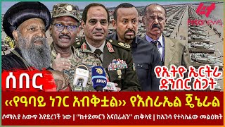 Ethiopia  ‹‹የዓባይ ነገር አብቅቷል›› የእስራኤል ጄኔራል፣ የኢትዮ ኤርትራ ድንበር ስጋት፣ የሶማሊያ ለውጥ፣ ‘’ከተደመርን እናበራለን’’ ጠቅላዩ [upl. by Delorenzo]