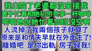 我出院了老婆都沒來接我，妻子卻忙著和她初戀共享一杯咖啡，明明她說她忙著加班沒空啊！人流掉了我兩個孩子就算了，原來是和情夫早就在外面生了！離婚吧，是你出軌，房子歸我！ [upl. by Grissel]