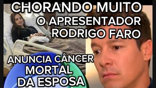 URGENTE DO HOSPITAL RODRIGO FARO CHORANDO MUITO COMUNICA AOS FÃS CÂNCER MORTAL DA ESPOSA [upl. by Hardman]