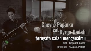 Chevra Papinka ft Dyrga Dadali  Ternyata Salah Mengenalmu [upl. by Grory]